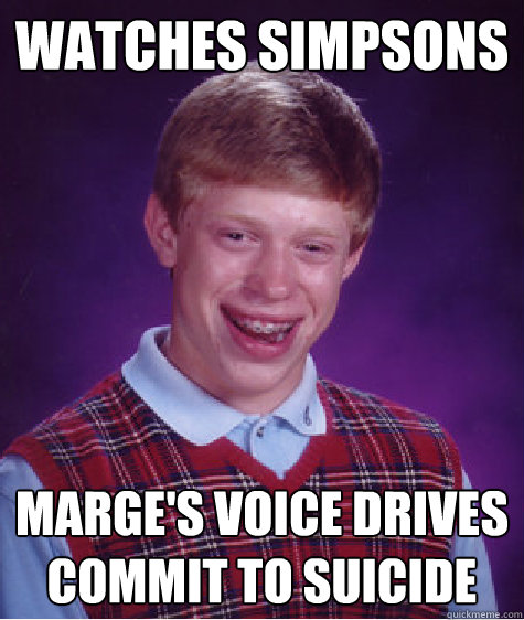 watches simpsons marge's voice drives commit to suicide  Bad Luck Brian
