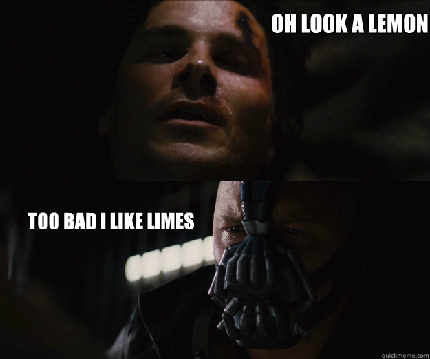 Oh look a lemon Too bad i like limes  - Oh look a lemon Too bad i like limes   The Dark Knight Rises Bruce Bane