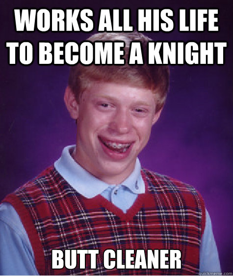 Works all his life to become a knight butt cleaner  Bad Luck Brian