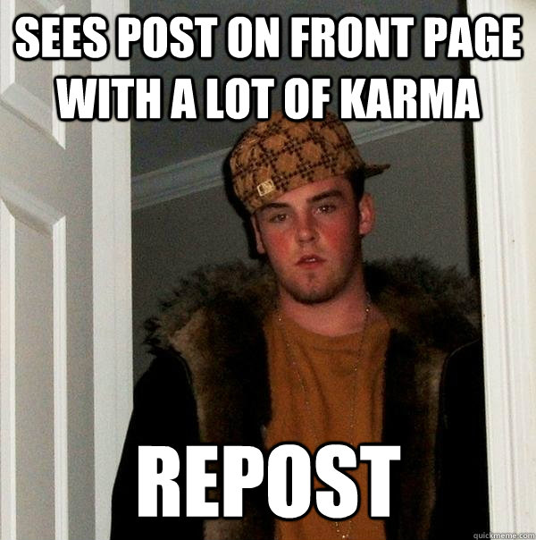 Sees post on front page with a lot of karma Repost - Sees post on front page with a lot of karma Repost  Scumbag Steve