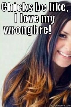 Bad Ombre - CHICKS BE LIKE, I LOVE MY WRONGBRE!         Misc