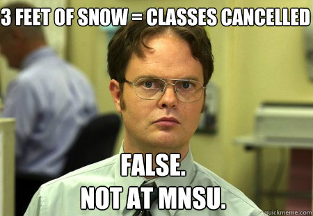 3 feet of snow = classes cancelled False.
Not at MNSU.  Schrute
