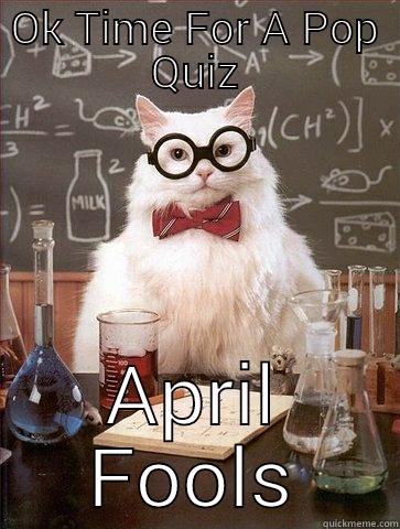 OK TIME FOR A POP QUIZ APRIL FOOLS Chemistry Cat