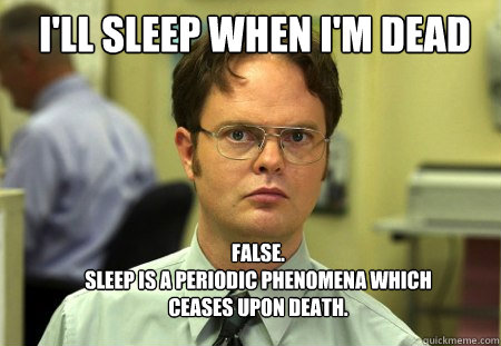 I'll sleep when i'm dead FALSE.  
sleep is a periodic phenomena which ceases upon death.  Schrute