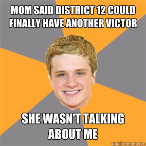 Mom said district 12 could finally have another victor she wasn't talking about me  - Mom said district 12 could finally have another victor she wasn't talking about me   Peeta Mellark