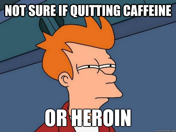 Not sure if quitting caffeine or heroin Caption 3 goes here  Not sure Fry