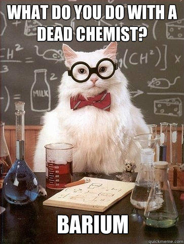 What do you do with a dead chemist? Barium  Chemistry Cat