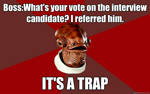 Boss:What's your vote on the interview candidate? I referred him. IT'S A TRAP  Admiral Ackbar Relationship Expert