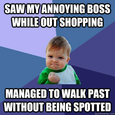 Saw my annoying boss while out shopping managed to walk past without being spotted  Success Kid