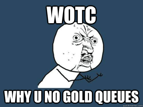 WotC why u no gold queues - WotC why u no gold queues  VALVe WHY YOU NO COUNT TO THWEE