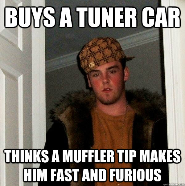 buys a tuner car thinks a muffler tip makes him fast and furious - buys a tuner car thinks a muffler tip makes him fast and furious  Scumbag Steve