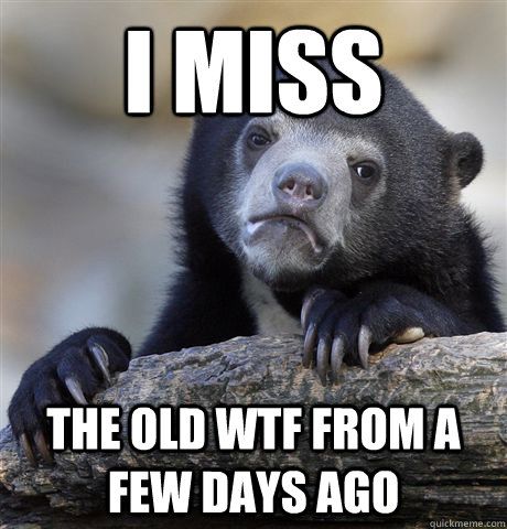 I miss the old wtf from a few days ago  Confession Bear