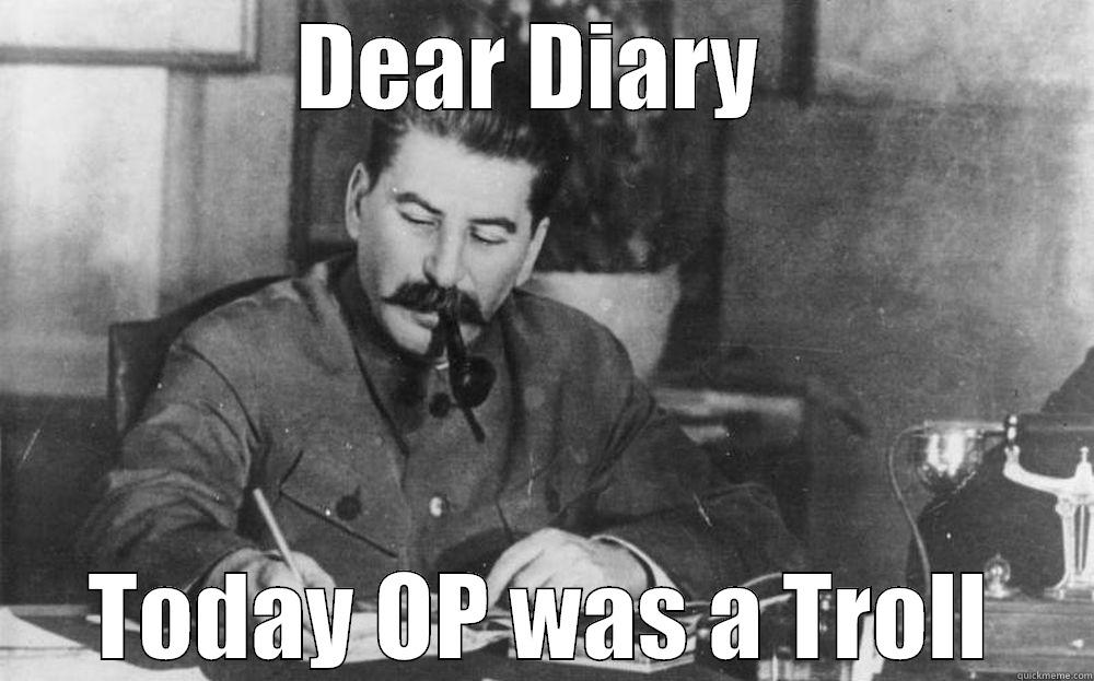 OP Is a Troll - DEAR DIARY  TODAY OP WAS A TROLL Misc