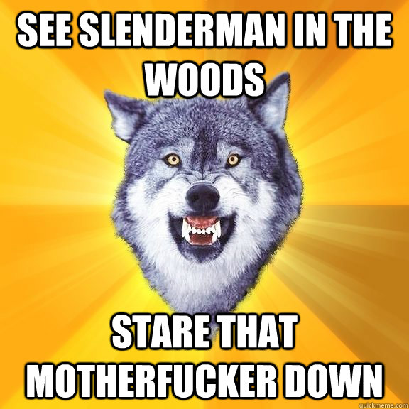 SEE SLENDERMAN IN THE WOODS STARE THAT MOTHERFUCKER DOWN  Courage Wolf
