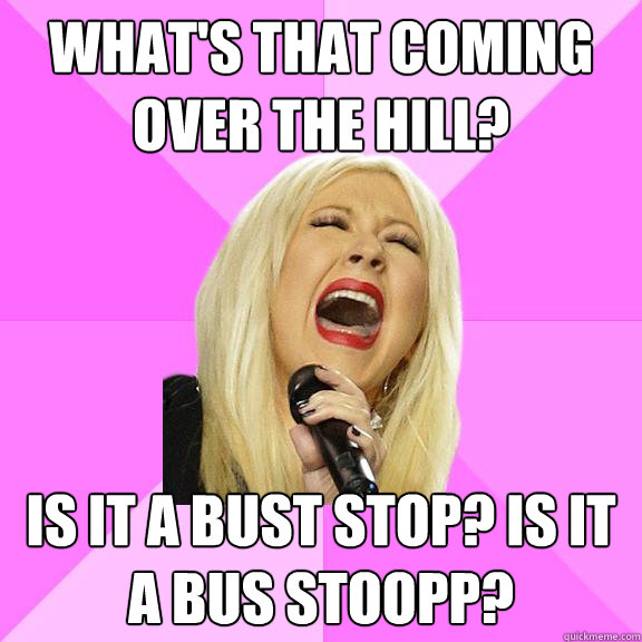 What's that coming over the hill? is it a bust stop? is it a bus stoopp?
  Wrong Lyrics Christina