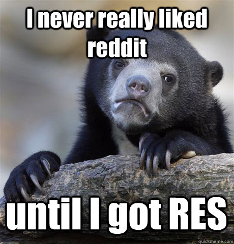 I never really liked reddit until I got RES  Confession Bear