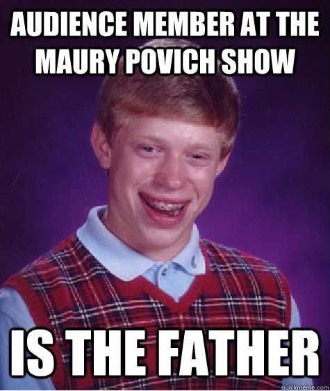 audience member at the maury povich show is the father  Bad Luck Brian