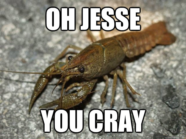 Oh Jesse You Cray   Cray Crayfish