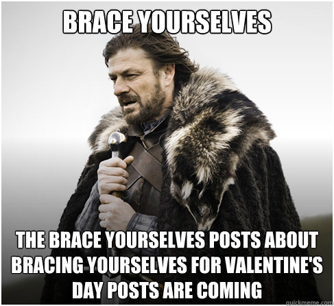 Brace Yourselves the brace yourselves posts about bracing yourselves for valentine's day posts are coming - Brace Yourselves the brace yourselves posts about bracing yourselves for valentine's day posts are coming  boromirkimjong