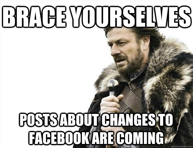 Brace yourselves posts about changes to facebook are coming  BRACEYOSELVES