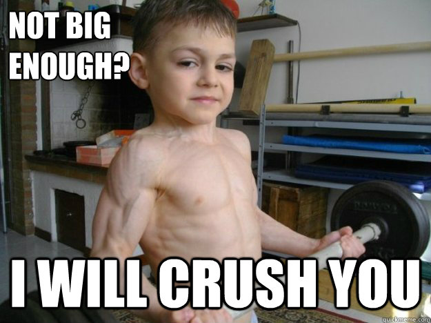 Not big enough? I will crush you - Not big enough? I will crush you  Roid Rage Child
