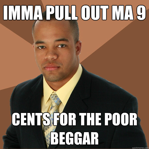 Imma pull out ma 9 cents for the poor beggar  Successful Black Man