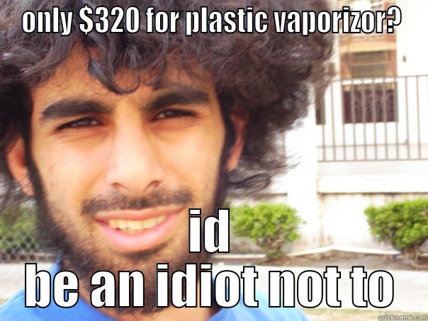 ONLY $320 FOR PLASTIC VAPORIZOR? ID BE AN IDIOT NOT TO Misc