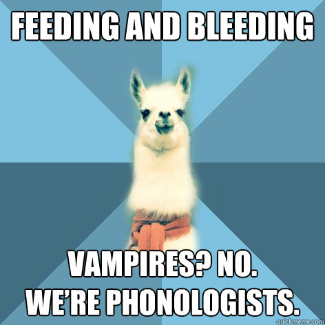 Feeding and bleeding Vampires? No.
We’re phonologists.  Linguist Llama