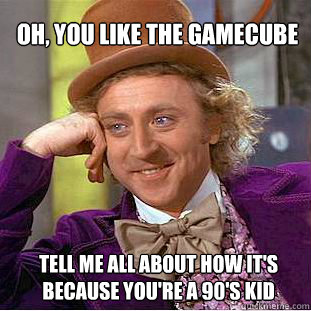 Oh, you like the Gamecube Tell me all about how it's because you're a 90's kid  Willy Wonka Meme