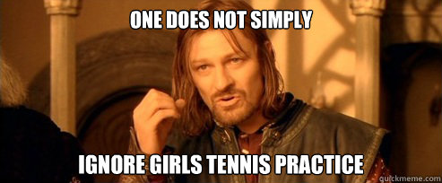 One does not simply ignore girls tennis practice  One Does Not Simply