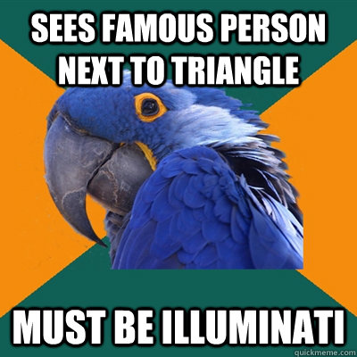 Sees famous person next to triangle  MUST BE ILLUMINATI  Paranoid Parrot