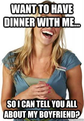 want to have dinner with me... so I can tell you all about my boyfriend?  Friend Zone Fiona