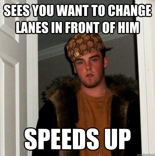 sees you want to change lanes in front of him speeds up  Scumbag Steve
