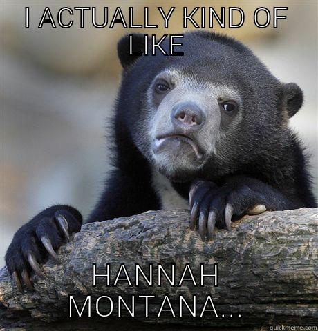 I ACTUALLY KIND OF LIKE HANNAH MONTANA... Confession Bear