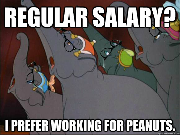 Regular salary? I prefer working for peanuts.  Hipster Dumbo Elephants