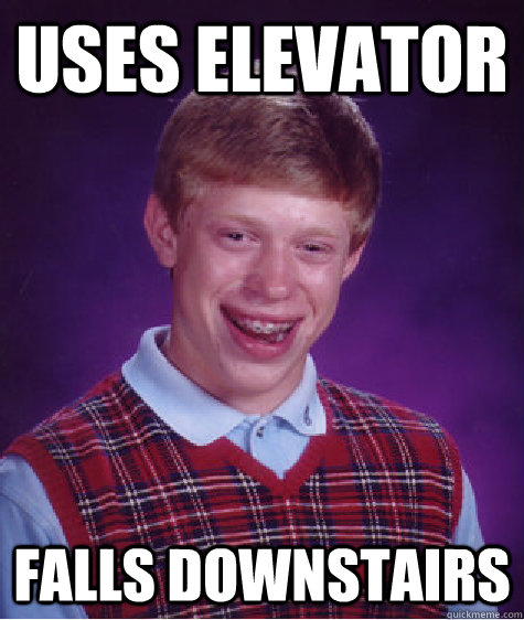 uses elevator  falls downstairs  Bad Luck Brian