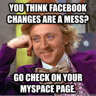 You think facebook changes are a mess? go check on your myspace page.  Condescending Wonka