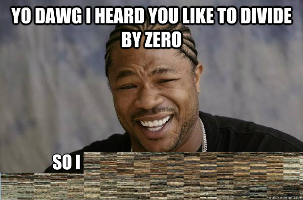 yo dawg i heard you like to divide by zero so i - yo dawg i heard you like to divide by zero so i  Xzibit meme