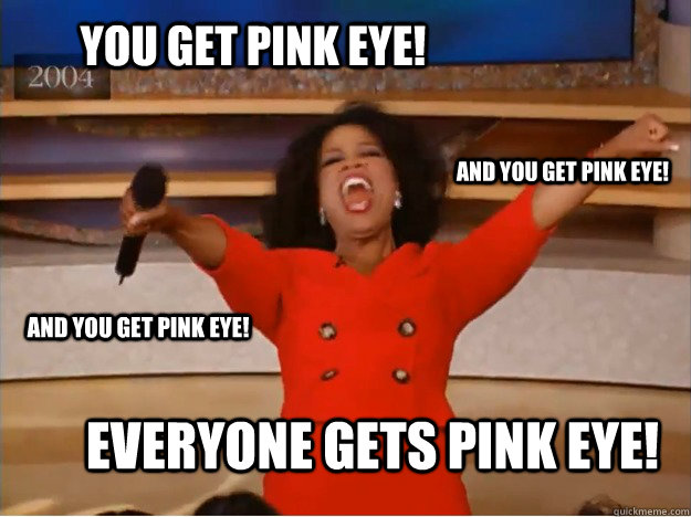 You get Pink Eye! everyone gets pink eye! and you get pink eye! and you get pink eye!  oprah you get a car