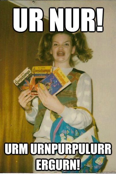 UR NUR! Urm urnpurpulurr ergurn!  Berk Girl