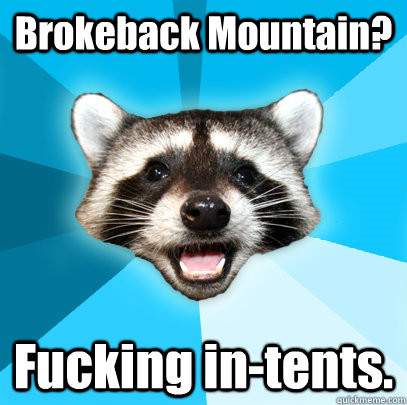 Brokeback Mountain?  Fucking in-tents.  Lame Pun Coon