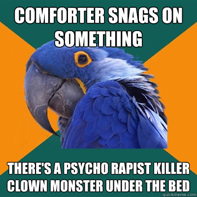 Comforter snags on something there's a psycho rapist killer clown monster under the bed  Paranoid Parrot