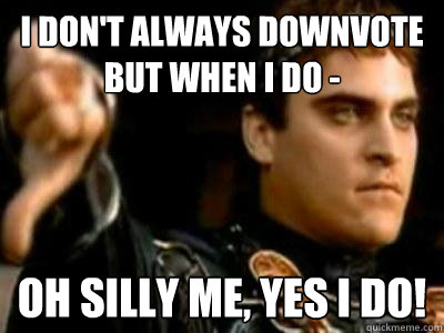 i don't always downvote but when i do - oh silly me, yes i do!  Downvoting Roman