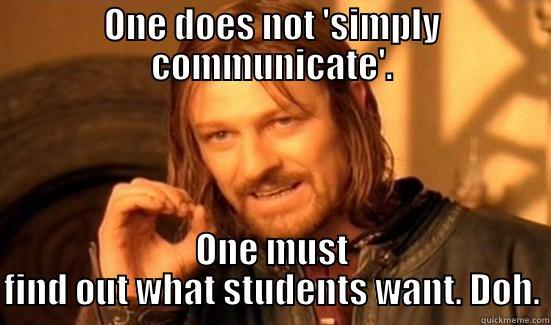 We needed to change our approach - ONE DOES NOT 'SIMPLY COMMUNICATE'. ONE MUST FIND OUT WHAT STUDENTS WANT. DOH. Boromir