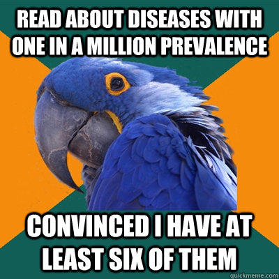 Read about diseases with one in a million prevalence  Convinced I have at least six of them - Read about diseases with one in a million prevalence  Convinced I have at least six of them  Paranoid Parrot