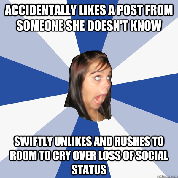 accidentally likes a post from someone she doesn't know swiftly unlikes and rushes to room to cry over loss of social status  Annoying Facebook Girl