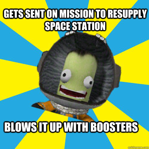 gets sent on mission to resupply space station blows it up with boosters  Jebediah Kerman - Thrill Master