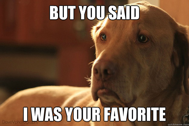 But you said I was your favorite  Disappointed Dog