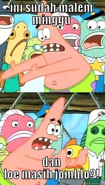 INI SUDAH MALEM MINGGU DAN LOE MASIH JOMBLO?! Push it somewhere else Patrick