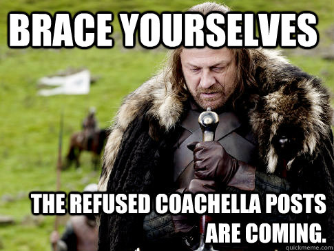 Brace yourselves  The Refused coachella posts are coming. - Brace yourselves  The Refused coachella posts are coming.  Eddard Stark